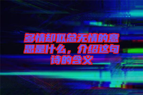 多情卻似總無情的意思是什么，介紹這句詩的含義