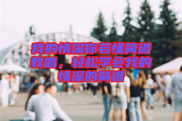 我的情深你若懂簡譜教唱，輕松學會我的情深的簡譜