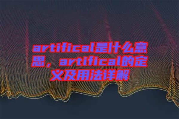 artifical是什么意思，artifical的定義及用法詳解