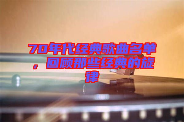 70年代經(jīng)典歌曲名單，回顧那些經(jīng)典的旋律