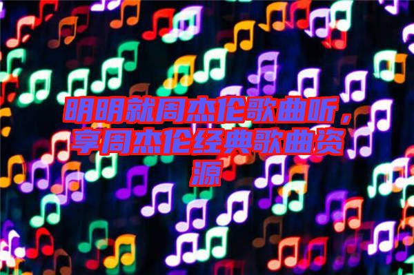 明明就周杰倫歌曲聽，享周杰倫經(jīng)典歌曲資源