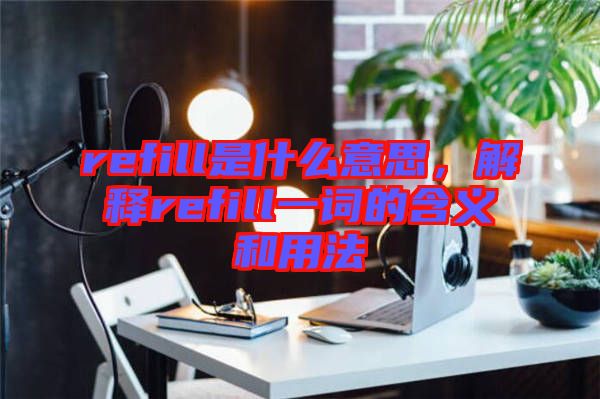 refill是什么意思，解釋refill一詞的含義和用法