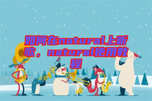 如何在natural上聽歌，natural使用教程