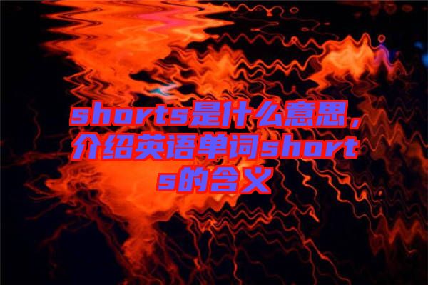 shorts是什么意思，介紹英語單詞shorts的含義