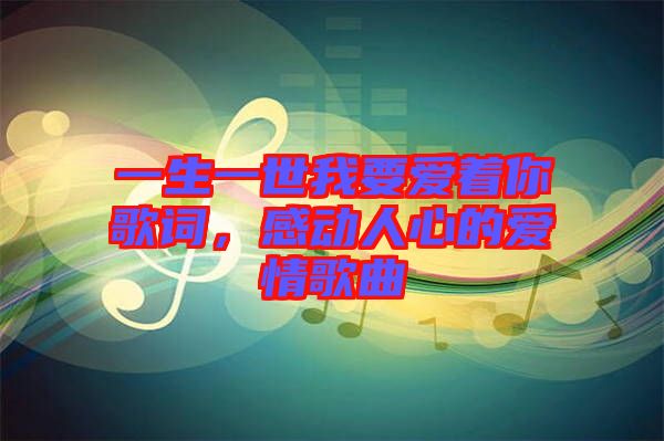 一生一世我要愛著你歌詞，感動人心的愛情歌曲