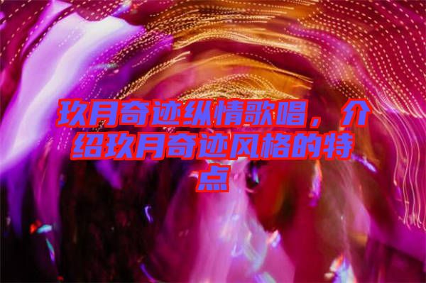 玖月奇跡縱情歌唱，介紹玖月奇跡風(fēng)格的特點(diǎn)