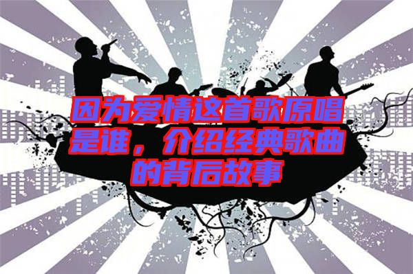 因?yàn)閻矍檫@首歌原唱是誰，介紹經(jīng)典歌曲的背后故事