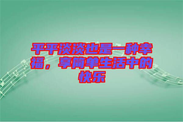 平平淡淡也是一種幸福，享簡(jiǎn)單生活中的快樂(lè)