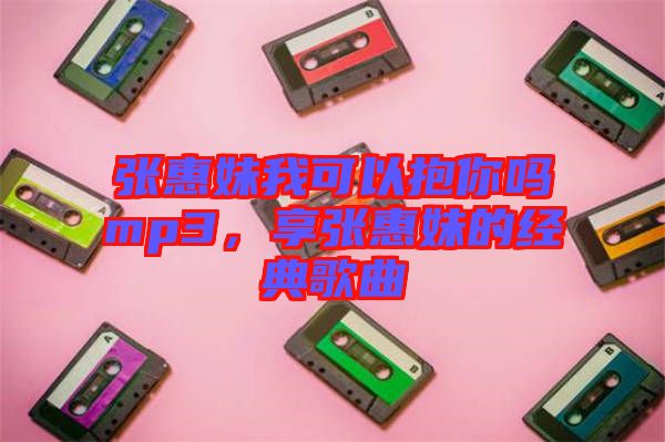 張惠妹我可以抱你嗎mp3，享張惠妹的經(jīng)典歌曲