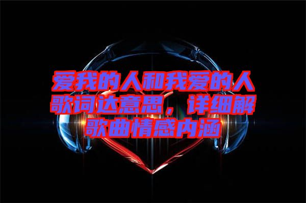 愛我的人和我愛的人歌詞達(dá)意思，詳細(xì)解歌曲情感內(nèi)涵