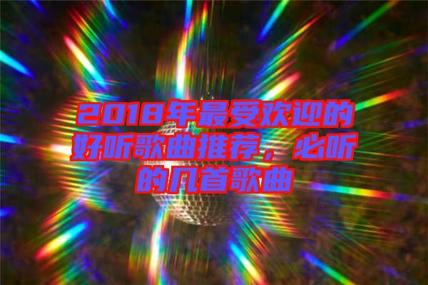 2018年最受歡迎的好聽歌曲推薦，必聽的幾首歌曲