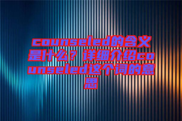 counseled的含義是什么？詳細(xì)介紹counseled這個詞的意思