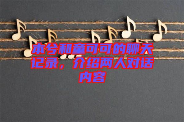 本兮和童可可的聊天記錄，介紹兩人對話內(nèi)容