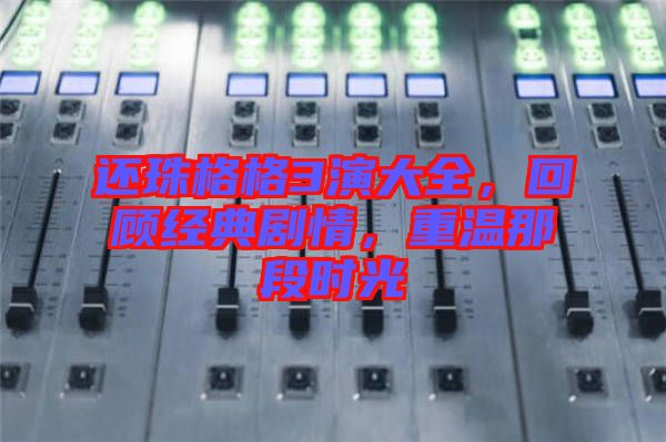 還珠格格3演大全，回顧經(jīng)典劇情，重溫那段時光