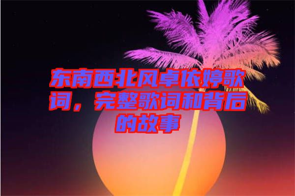 東南西北風(fēng)卓依婷歌詞，完整歌詞和背后的故事