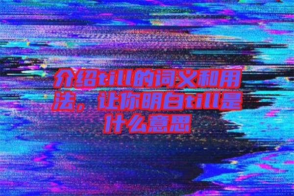 介紹till的詞義和用法，讓你明白till是什么意思