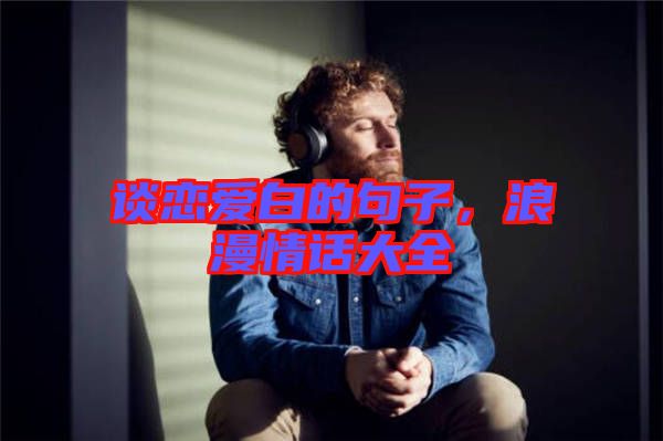 談戀愛白的句子，浪漫情話大全