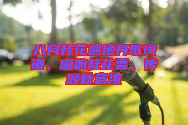 八月桂花遍地開歌詞譜，唱響桂花香，傳頌秋意濃