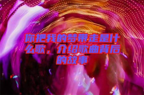 你把我的夢帶走是什么歌，介紹歌曲背后的故事