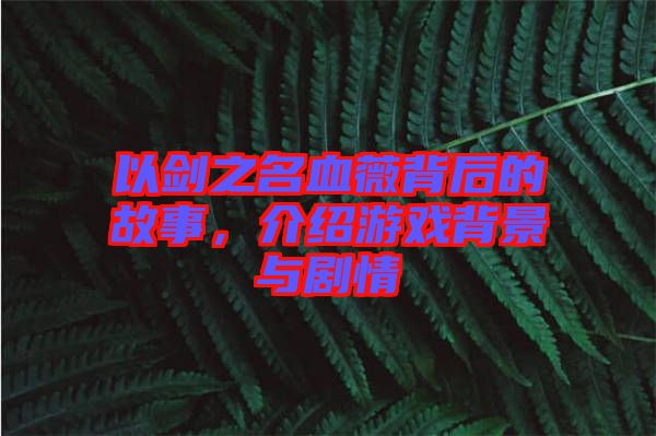 以劍之名血薇背后的故事，介紹游戲背景與劇情