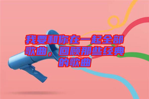 我要和你在一起全部歌曲，回顧那些經(jīng)典的歌曲