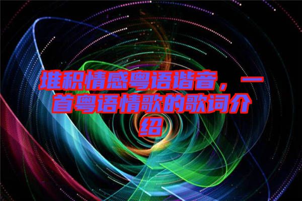 堆積情感粵語諧音，一首粵語情歌的歌詞介紹