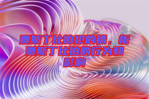 賈斯丁比伯犯的錯(cuò)，析賈斯丁比伯的行為和影響