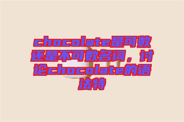 chocolate是可數(shù)還是不可數(shù)名詞，討論chocolate的語法特