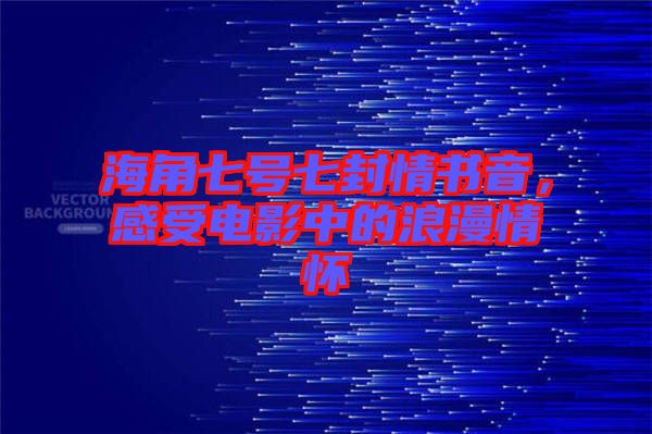 海角七號七封情書音，感受電影中的浪漫情懷