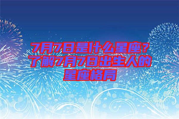 7月7日是什么星座？了解7月7日出生人的星座格局