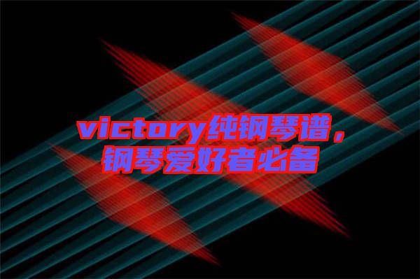 victory純鋼琴譜，鋼琴愛(ài)好者必備