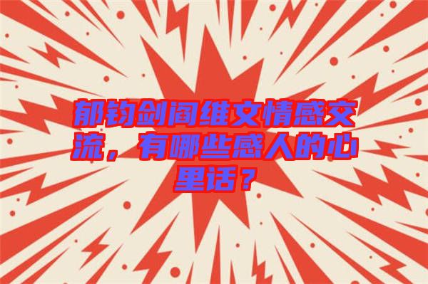 郁鈞劍閻維文情感交流，有哪些感人的心里話？