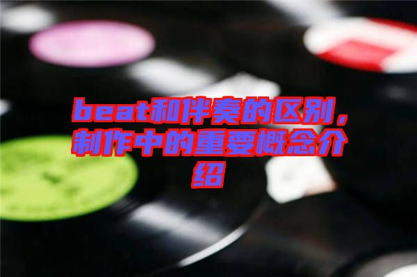 beat和伴奏的區(qū)別，制作中的重要概念介紹