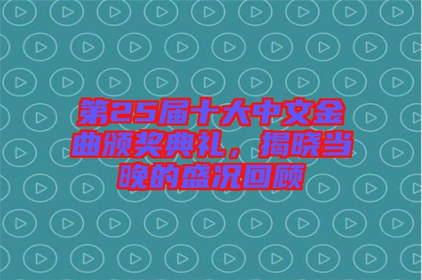 第25屆十大中文金曲頒獎典禮，揭曉當晚的盛況回顧