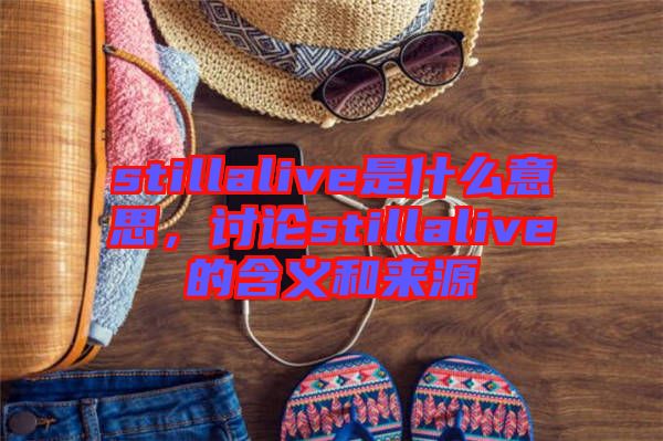 stillalive是什么意思，討論stillalive的含義和來源