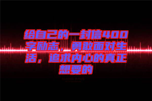 給自己的一封信400字勵志，勇敢面對生活，追求內(nèi)心的真正想要的