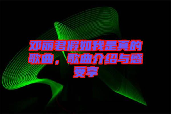 鄧麗君假如我是真的歌曲，歌曲介紹與感受享