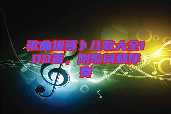 歌曲拔蘿卜兒歌大全100首，附歌詞和伴奏