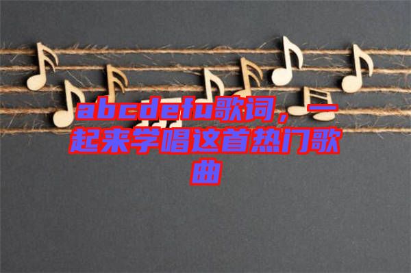 abcdefu歌詞，一起來(lái)學(xué)唱這首熱門歌曲