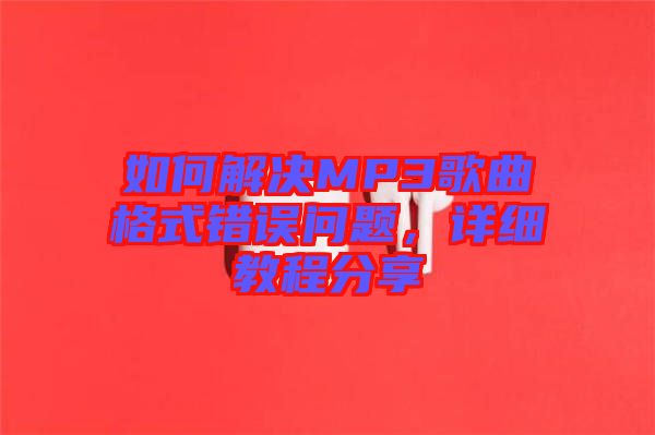 如何解決MP3歌曲格式錯誤問題，詳細(xì)教程分享