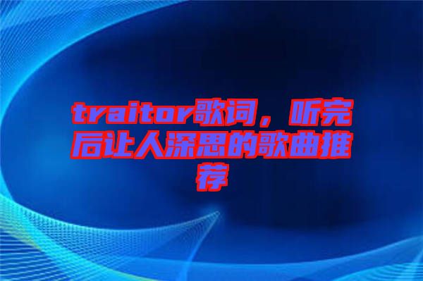 traitor歌詞，聽完后讓人深思的歌曲推薦