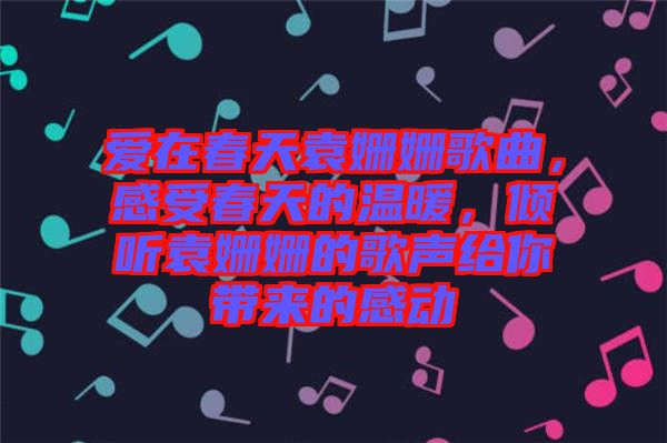 愛在春天袁姍姍歌曲，感受春天的溫暖，傾聽袁姍姍的歌聲給你帶來的感動