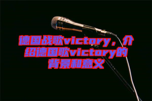 德國戰(zhàn)歌victory，介紹德國歌victory的背景和意義