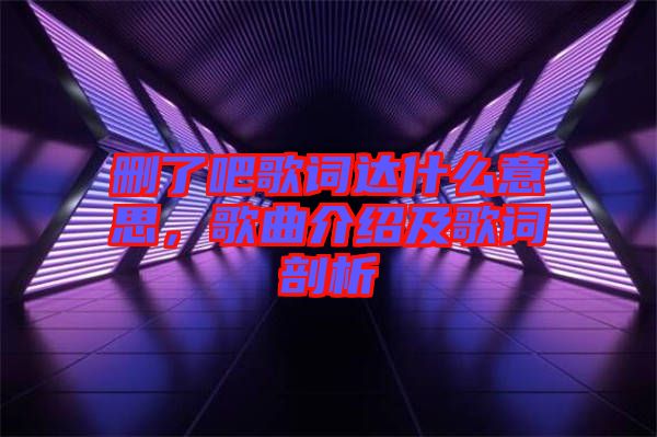 刪了吧歌詞達(dá)什么意思，歌曲介紹及歌詞剖析