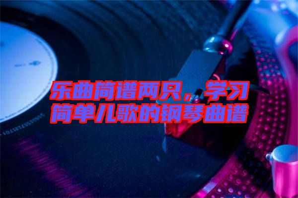 樂曲簡譜兩只，學(xué)習(xí)簡單兒歌的鋼琴曲譜