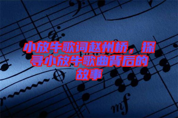 小放牛歌詞趙州橋，探尋小放牛歌曲背后的故事