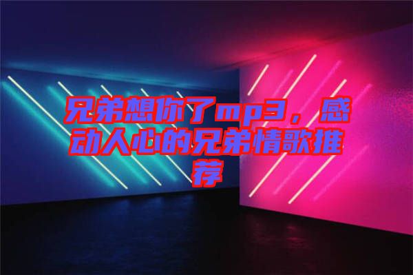 兄弟想你了mp3，感動(dòng)人心的兄弟情歌推薦