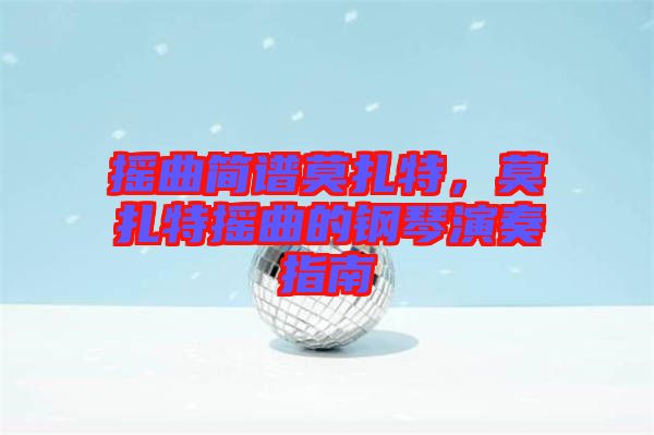 搖曲簡(jiǎn)譜莫扎特，莫扎特?fù)u曲的鋼琴演奏指南