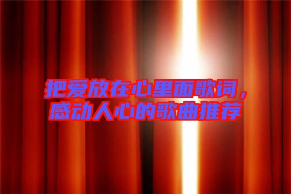 把愛放在心里面歌詞，感動人心的歌曲推薦