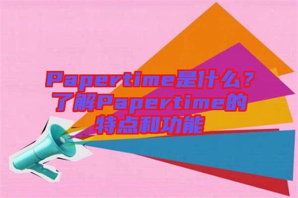 Papertime是什么？了解Papertime的特點(diǎn)和功能